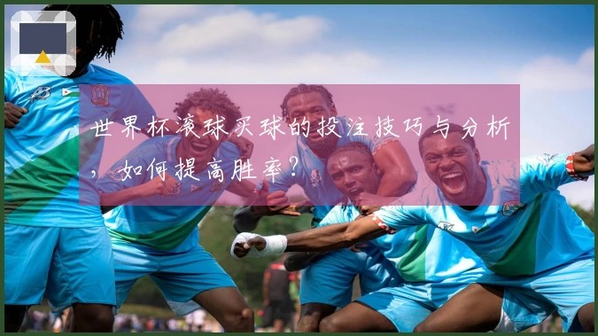 世界杯滚球买球的投注技巧与分析，如何提高胜率？