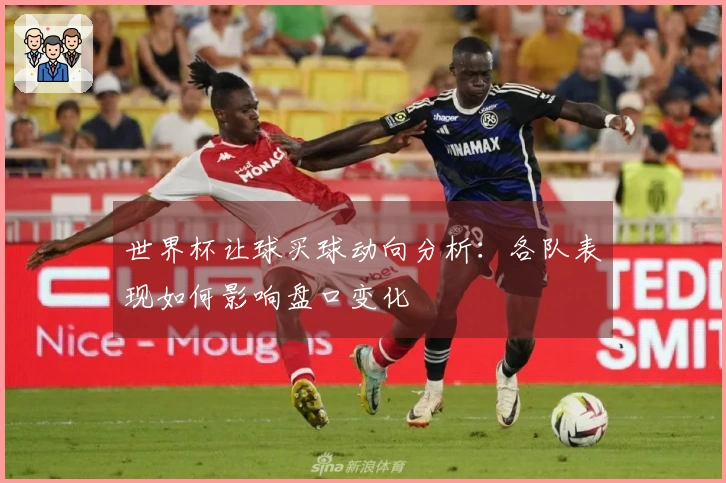 世界杯让球买球动向分析：各队表现如何影响盘口变化