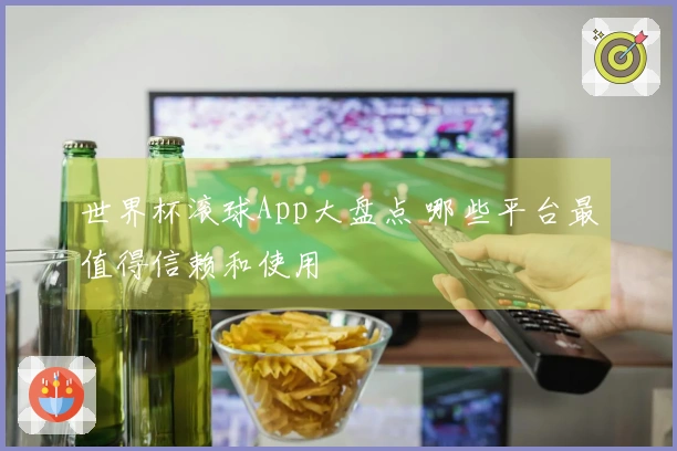 世界杯滚球App大盘点 哪些平台最值得信赖和使用