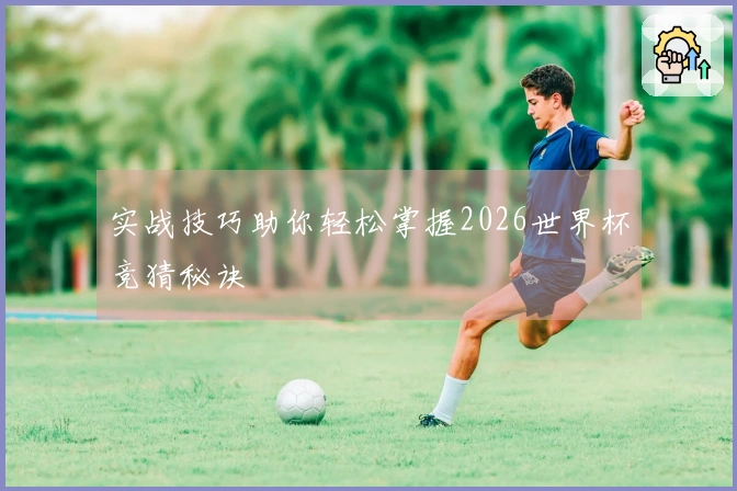 实战技巧助你轻松掌握2026世界杯竞猜秘诀
