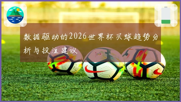 数据驱动的2026世界杯买球趋势分析与投注建议