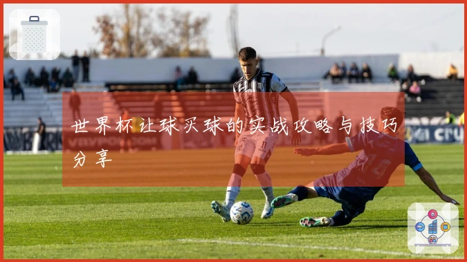 世界杯让球买球的实战攻略与技巧分享
