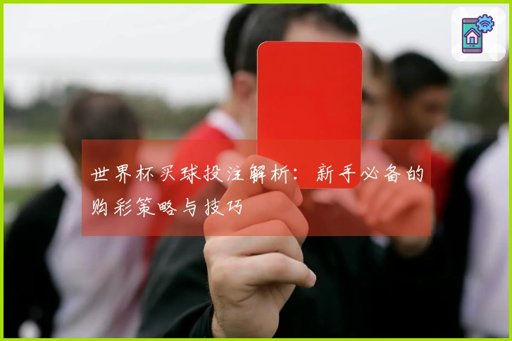 世界杯买球投注解析：新手必备的购彩策略与技巧