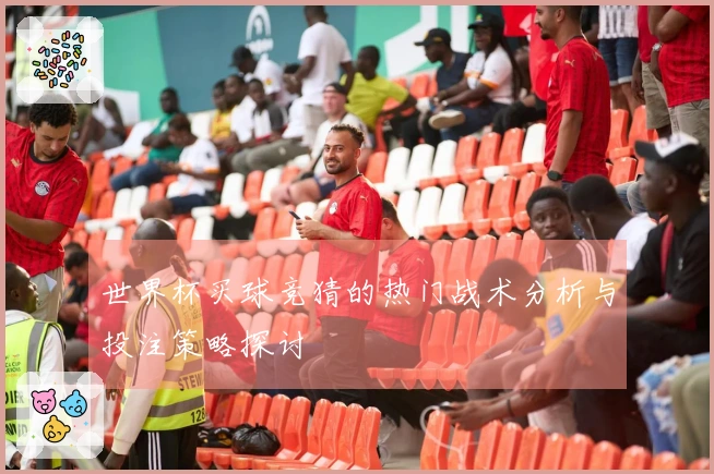 世界杯买球竞猜的热门战术分析与投注策略探讨
