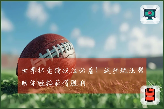 世界杯竞猜投注必看！这些玩法帮助你轻松获得胜利