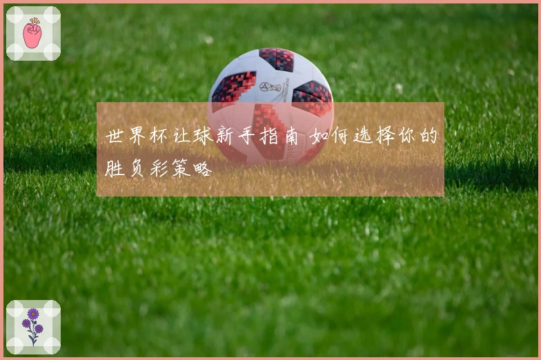 世界杯让球新手指南 如何选择你的胜负彩策略