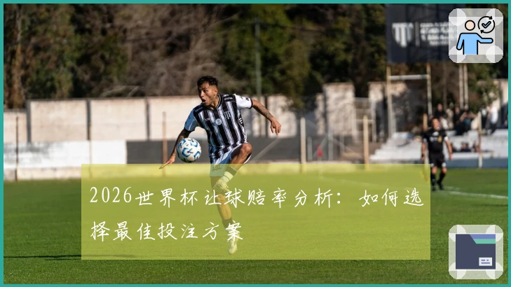 2026世界杯让球赔率分析：如何选择最佳投注方案