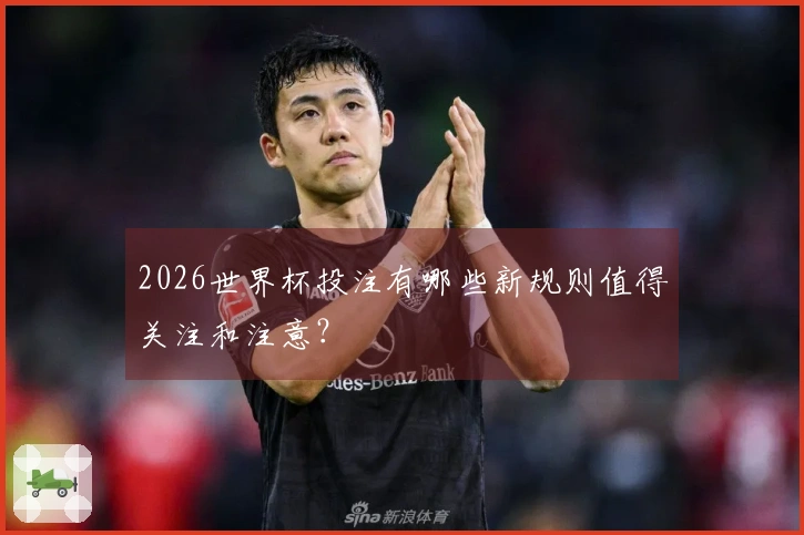2026世界杯投注有哪些新规则值得关注和注意？