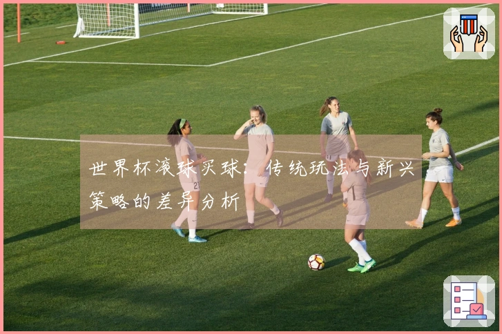 世界杯滚球买球：传统玩法与新兴策略的差异分析