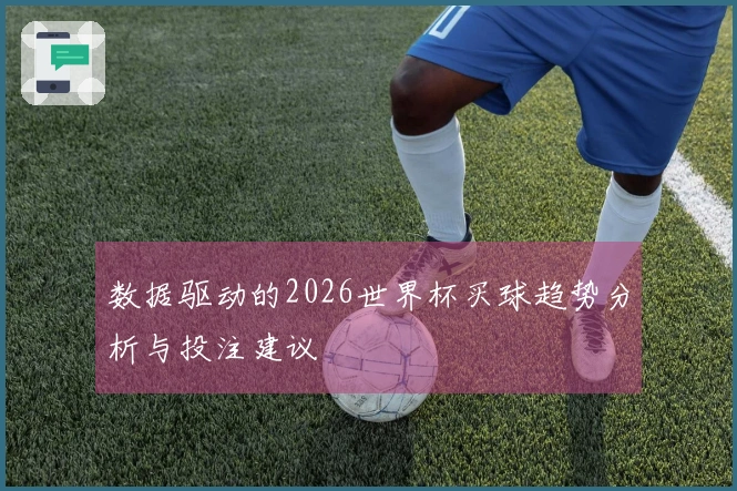 数据驱动的2026世界杯买球趋势分析与投注建议